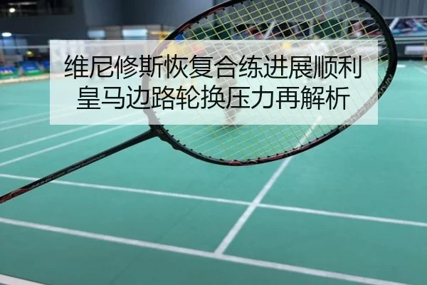 维尼修斯恢复合练进展顺利 皇马边路轮换压力再解析
